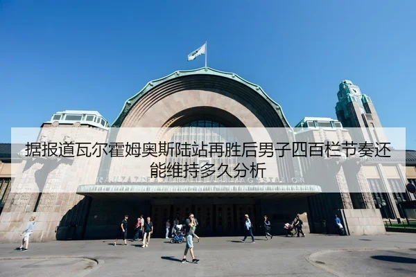 据报道瓦尔霍姆奥斯陆站再胜后男子四百栏节奏还能维持多久分析