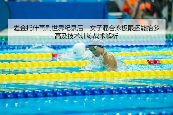 麦金托什再刷世界纪录后：女子混合泳极限还能抬多高及技术训练战术解析
